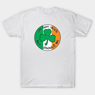 I'm Not Irish, But I Should Be. T-Shirt
